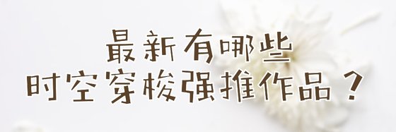 最新有哪些时空穿梭强推作品？